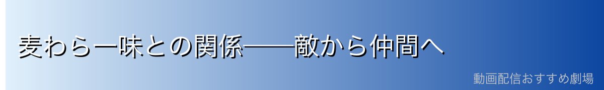 麦わら一味との関係——敵から仲間へ