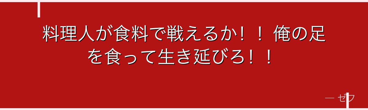 料理人が食料で戦えるか!!俺の足を食って生き延びろ!!