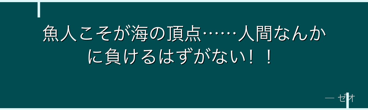 魚人こそが海の頂点……人間なんかに負けるはずがない！！