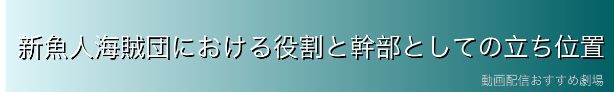 新魚人海賊団における役割と幹部としての立ち位置