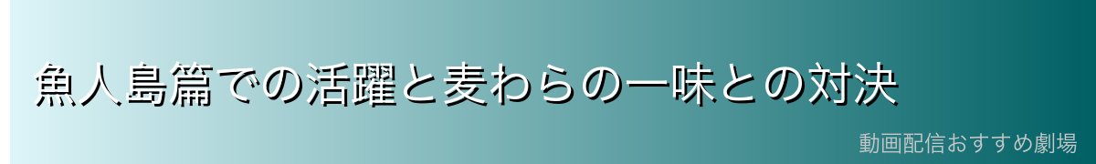 魚人島篇での活躍と麦わらの一味との対決