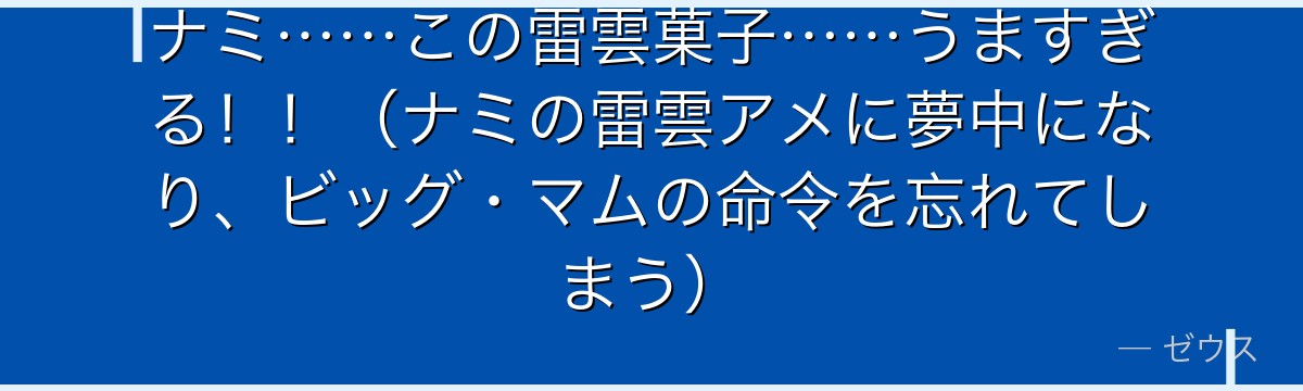 ナミ……この雷雲菓子……うますぎる！！（ナミの雷雲アメに夢中になり、ビッグ・マムの命令を忘れてしまう）