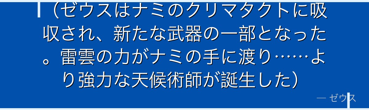 （ゼウスはナミのクリマタクトに吸収され、新たな武器の一部となった。雷雲の力がナミの手に渡り……より強力な天候術師が誕生した）