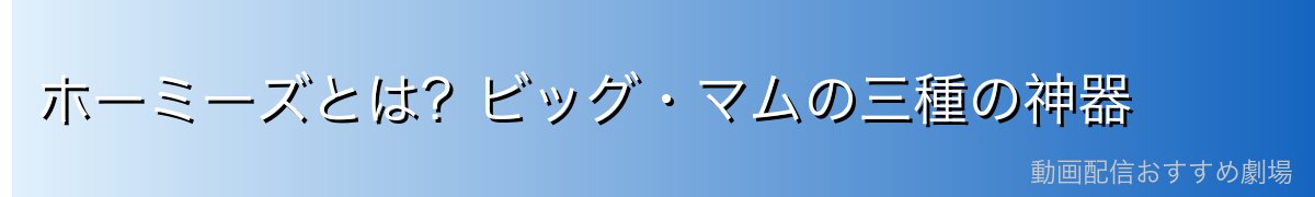 ホーミーズとは？ビッグ・マムの三種の神器