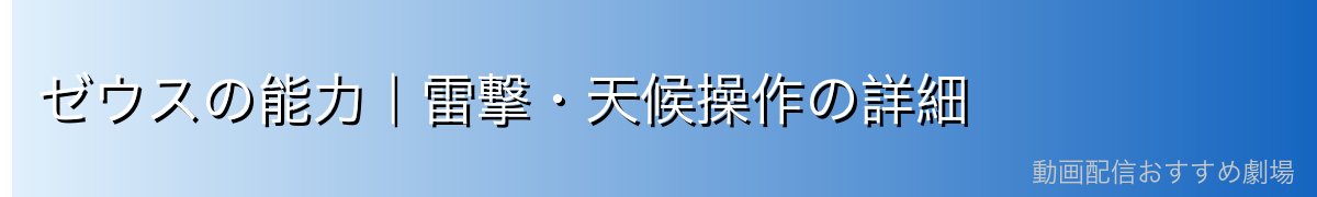ゼウスの能力｜雷撃・天候操作の詳細