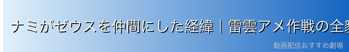 ナミがゼウスを仲間にした経緯｜雷雲アメ作戦の全貌