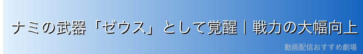 ナミの武器「ゼウス」として覚醒｜戦力の大幅向上