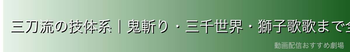 三刀流の技体系|鬼斬り・三千世界・獅子歌歌まで全網羅