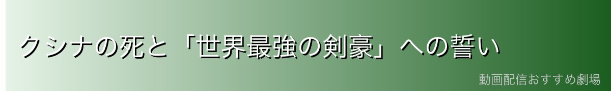 クシナの死と「世界最強の剣豪」への誓い