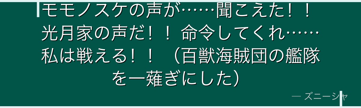 モモノスケの声が……聞こえた!!光月家の声だ!!命令してくれ……私は戦える!!(百獣海賊団の艦隊を一薙ぎにした)
