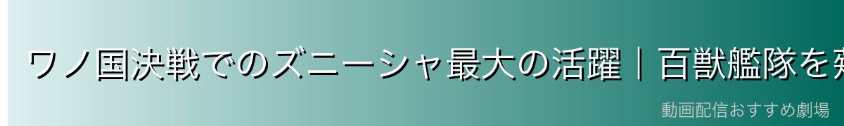 ワノ国決戦でのズニーシャ最大の活躍|百獣艦隊を薙ぎ払う