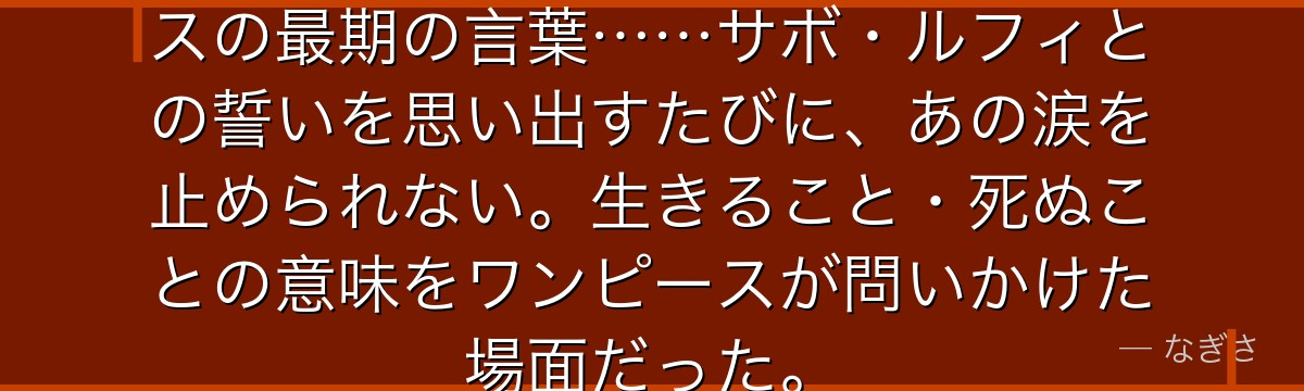 「生まれてきてよかった」——エースの最期の言葉……サボ・ルフィとの誓いを思い出すたびに、あの涙を止められない。生きること・死ぬことの意味をワンピースが問いかけた場面だった。