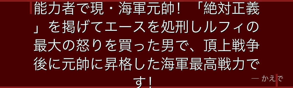 赤犬(サカズキ)はマグマグの実の能力者で現・海軍元帥!「絶対正義」を掲げてエースを処刑しルフィの最大の怒りを買った男で、頂上戦争後に元帥に昇格した海軍最高戦力です!