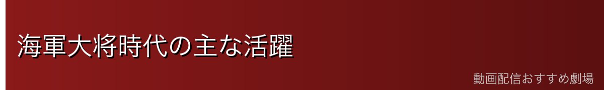 海軍大将時代の主な活躍