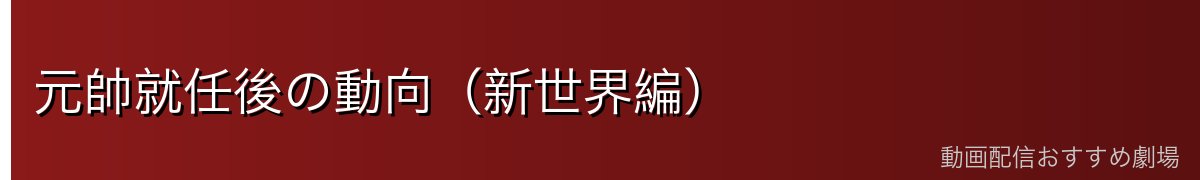 元帥就任後の動向(新世界編)