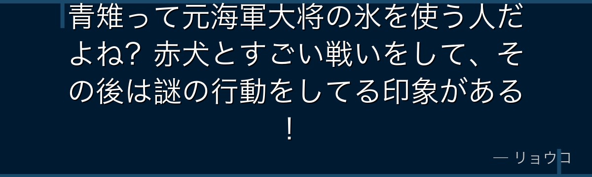 青雉って元海軍大将の氷を使う人だよね?赤犬とすごい戦いをして、その後は謎の行動をしてる印象がある!