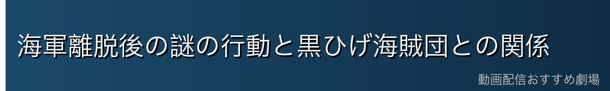 海軍離脱後の謎の行動と黒ひげ海賊団との関係