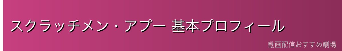 スクラッチメン・アプー 基本プロフィール
