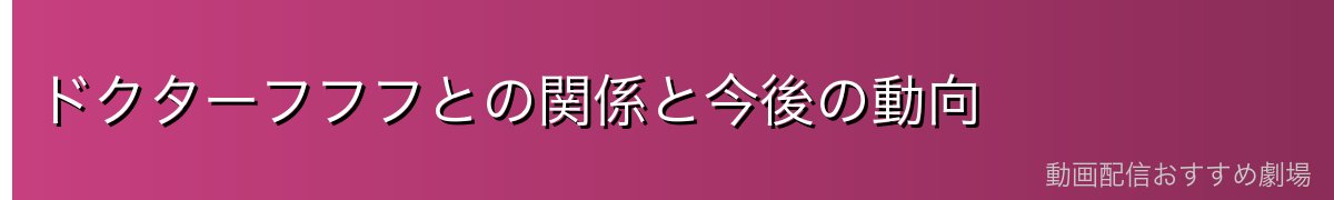 ドクターフフフとの関係と今後の動向
