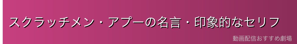スクラッチメン・アプーの名言・印象的なセリフ