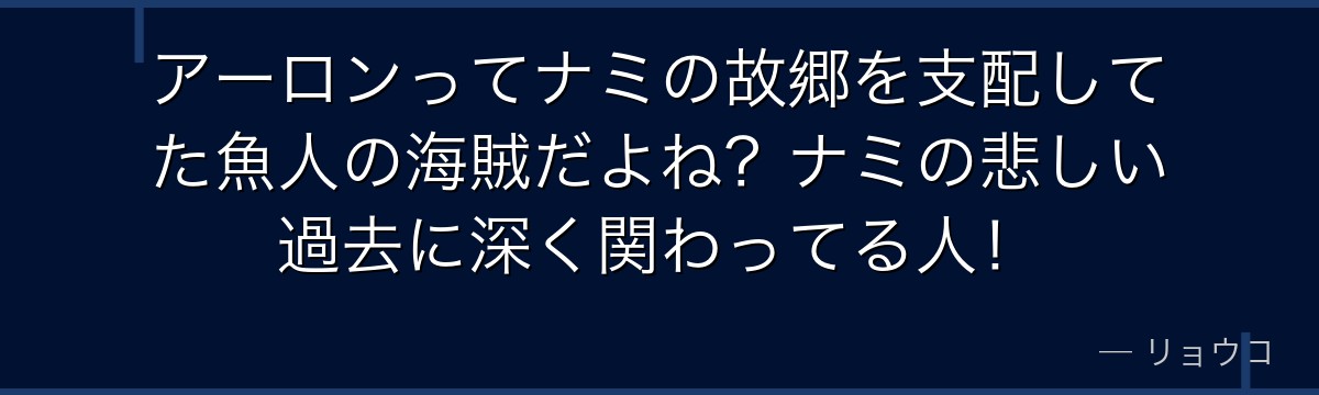 アーロンってナミの故郷を支配してた魚人の海賊だよね?ナミの悲しい過去に深く関わってる人!