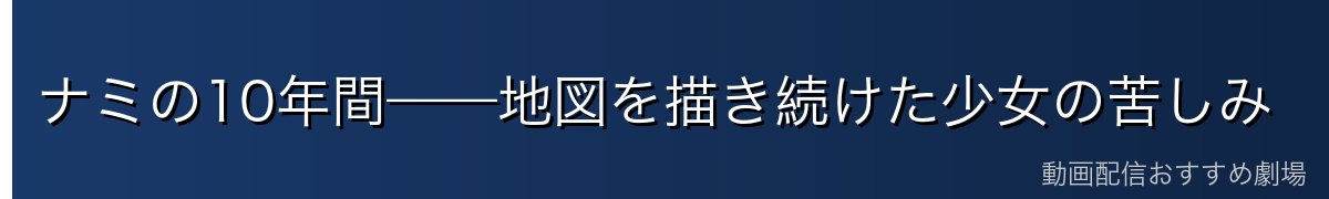 ナミの10年間——地図を描き続けた少女の苦しみ