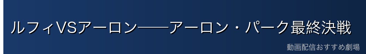 ルフィVSアーロン——アーロン・パーク最終決戦