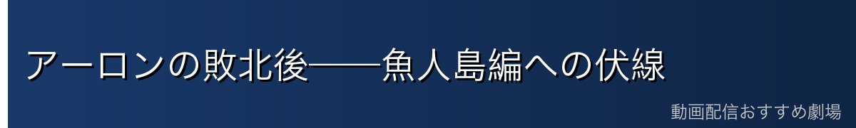 アーロンの敗北後——魚人島編への伏線