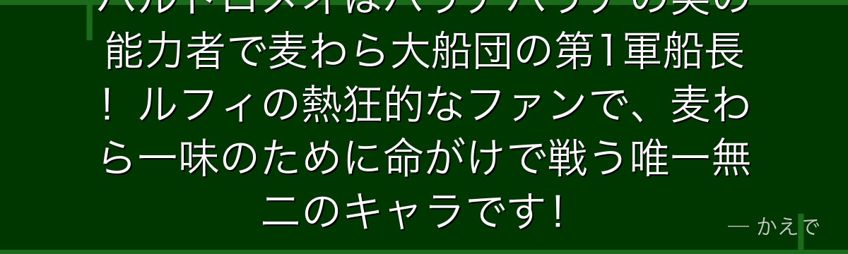 バルトロメオはバリアバリアの実の能力者で麦わら大船団の第1軍船長!ルフィの熱狂的なファンで、麦わら一味のために命がけで戦う唯一無二のキャラです!