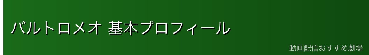 バルトロメオ 基本プロフィール