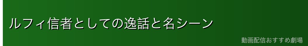 ルフィ信者としての逸話と名シーン