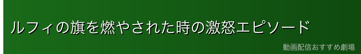 ルフィの旗を燃やされた時の激怒エピソード