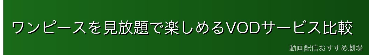 ワンピースを見放題で楽しめるVODサービス比較