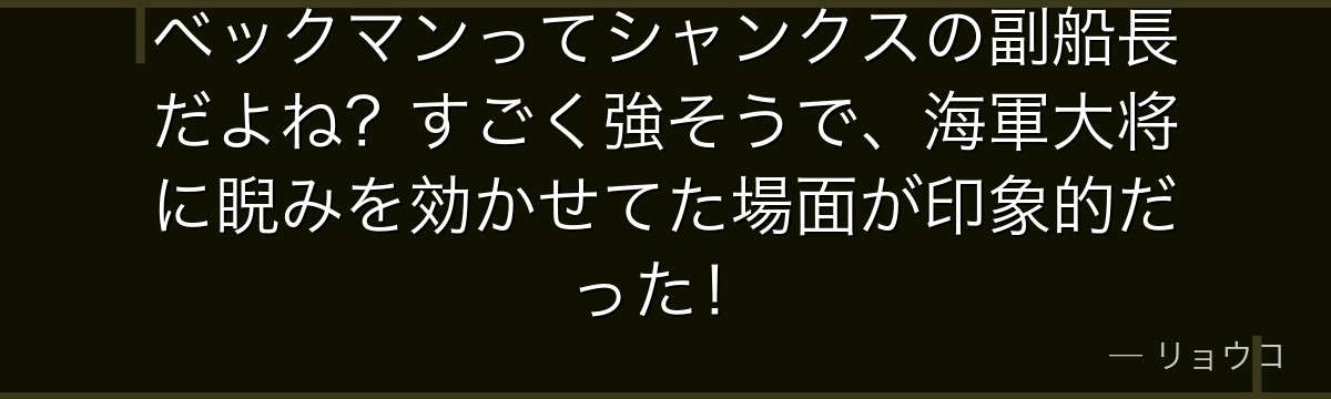 ベックマンってシャンクスの副船長だよね?すごく強そうで、海軍大将に睨みを効かせてた場面が印象的だった!