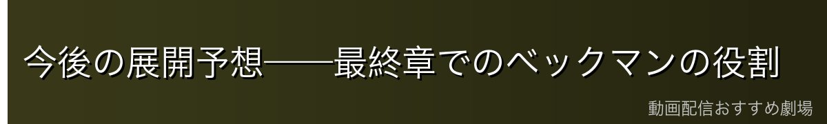 今後の展開予想——最終章でのベックマンの役割