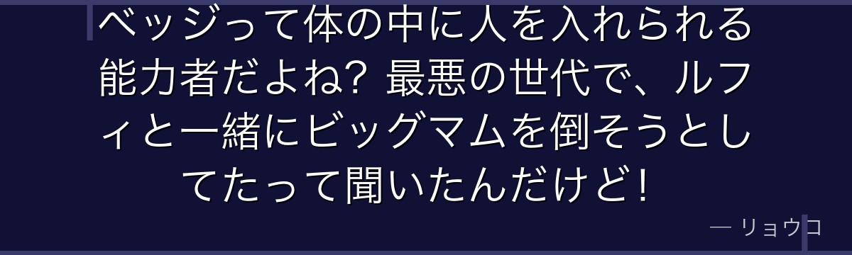 ベッジって体の中に人を入れられる能力者だよね?最悪の世代で、ルフィと一緒にビッグマムを倒そうとしてたって聞いたんだけど!