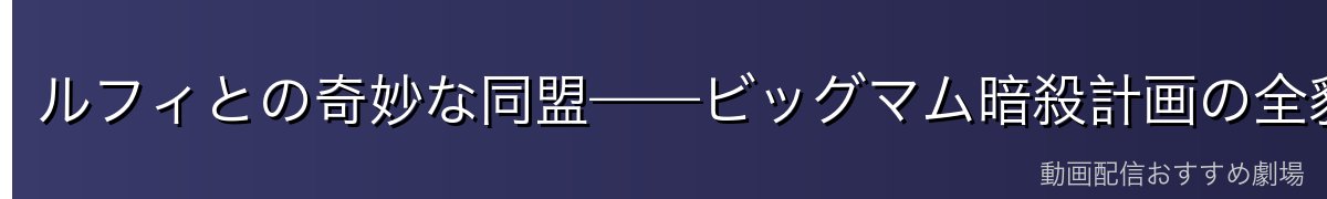 ルフィとの奇妙な同盟——ビッグマム暗殺計画の全貌