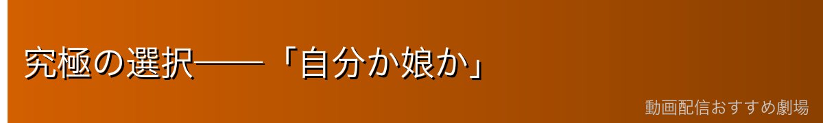 究極の選択——「自分か娘か」