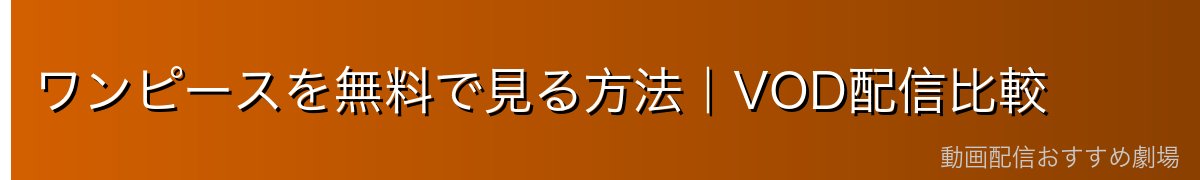 ワンピースを無料で見る方法｜VOD配信比較