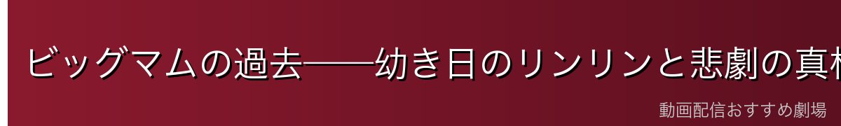 ビッグマムの過去——幼き日のリンリンと悲劇の真相