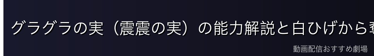 グラグラの実(震震の実)の能力解説と白ひげから奪った経緯