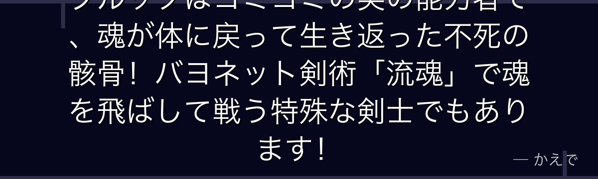 ブルックはヨミヨミの実の能力者で、魂が体に戻って生き返った不死の骸骨！バヨネット剣術「流魂」で魂を飛ばして戦う特殊な剣士でもあります！