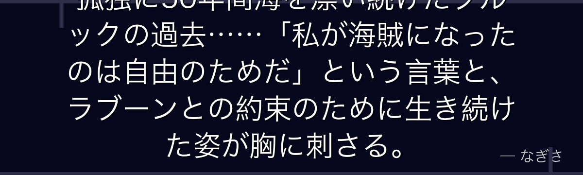 孤独に50年間海を漂い続けたブルックの過去……「私が海賊になったのは自由のためだ」という言葉と、ラブーンとの約束のために生き続けた姿が胸に刺さる。