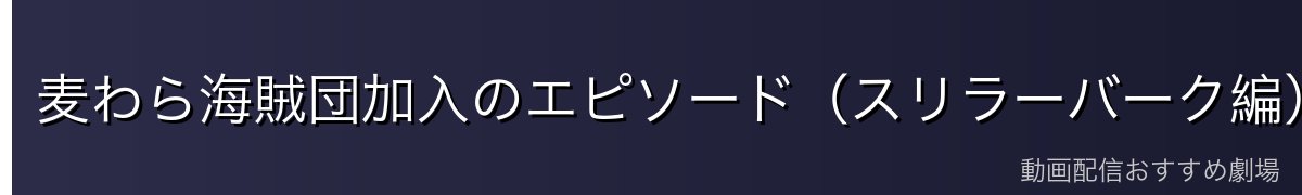 麦わら海賊団加入のエピソード（スリラーバーク編）
