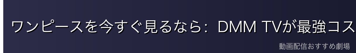 ワンピースを今すぐ見るなら：DMM TVが最強コスパ！