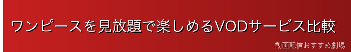 ワンピースを見放題で楽しめるVODサービス比較