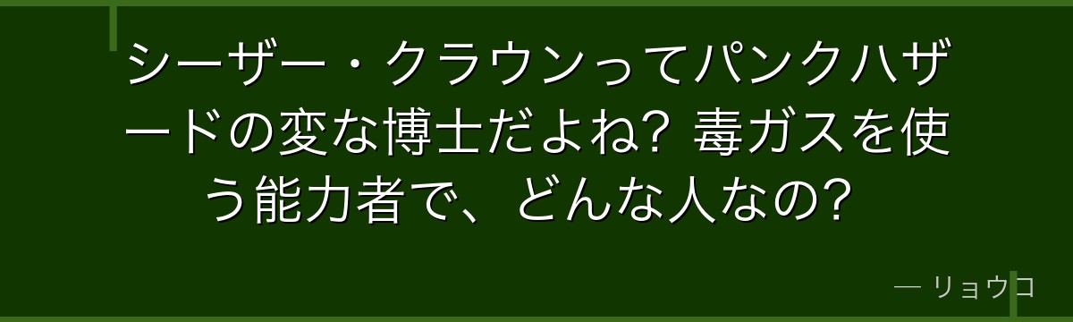 シーザー・クラウンってパンクハザードの変な博士だよね?毒ガスを使う能力者で、どんな人なの?