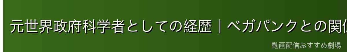 元世界政府科学者としての経歴|ベガパンクとの関係
