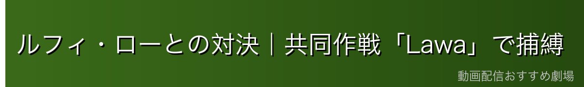 ルフィ・ローとの対決|共同作戦「Lawa」で捕縛
