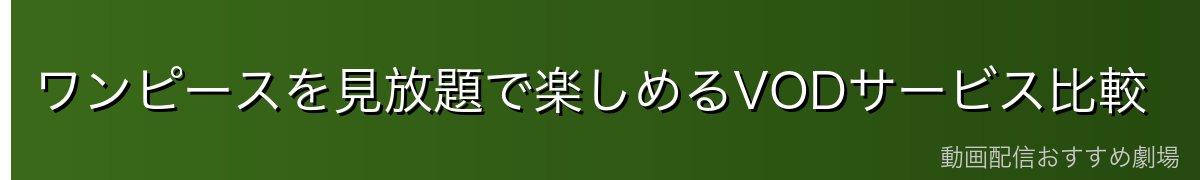 ワンピースを見放題で楽しめるVODサービス比較
